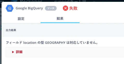 BQ_型4 | Reckoner Google BigQueryの結果画面エラー、フィールド location の GEOGRAPHY 型がサポートされていません。